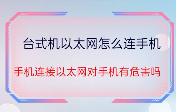 台式机以太网怎么连手机 手机连接以太网对手机有危害吗？